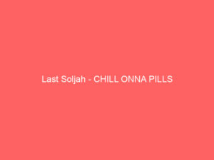 Last Soljah - CHILL ONNA PILLS